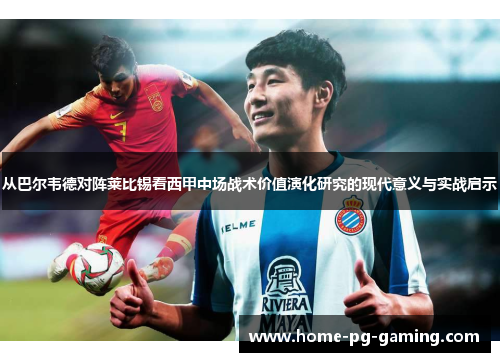 从巴尔韦德对阵莱比锡看西甲中场战术价值演化研究的现代意义与实战启示