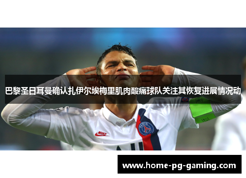 巴黎圣日耳曼确认扎伊尔埃梅里肌肉酸痛球队关注其恢复进展情况动 巴黎圣日耳曼确认扎伊尔埃梅里肌肉酸痛球队关注其恢复进展情况动