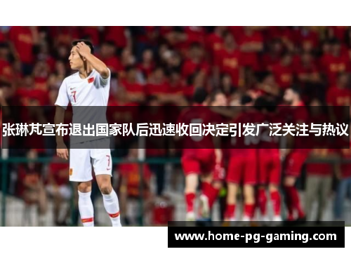 张琳芃宣布退出国家队后迅速收回决定引发广泛关注与热议 张琳芃宣布退出国家队后迅速收回决定引发广泛关注与热议