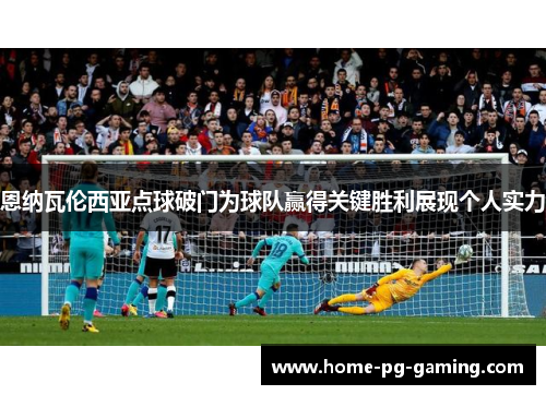恩纳瓦伦西亚点球破门为球队赢得关键胜利展现个人实力