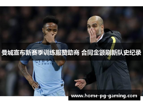 曼城宣布新赛季训练服赞助商 合同金额刷新队史纪录 曼城宣布新赛季训练服赞助商 合同金额刷新队史纪录