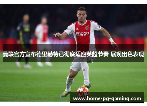 曼联官方宣布德里赫特已彻底适应英超节奏 展现出色表现