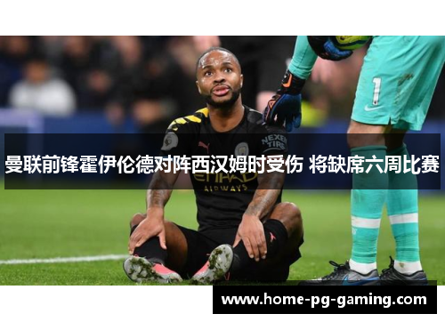 曼联前锋霍伊伦德对阵西汉姆时受伤 将缺席六周比赛