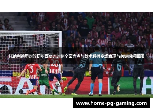 托纳利德甲对阵切尔西高光时刻全面盘点与战术解析赛场表现与关键瞬间回顾 托纳利德甲对阵切尔西高光时刻全面盘点与战术解析赛场表现与关键瞬间回顾