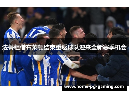法蒂租借布莱顿结束重返球队迎来全新赛季机会