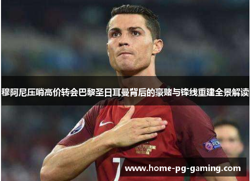 穆阿尼压哨高价转会巴黎圣日耳曼背后的豪赌与锋线重建全景解读 穆阿尼压哨高价转会巴黎圣日耳曼背后的豪赌与锋线重建全景解读